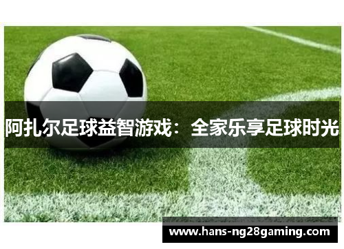 阿扎尔足球益智游戏：全家乐享足球时光