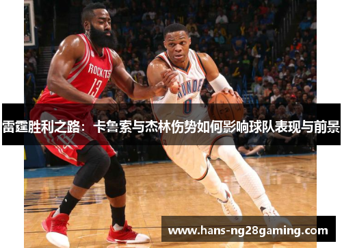 雷霆胜利之路:卡鲁索与杰林伤势如何影响球队表现与前景 雷霆胜利之路:卡鲁索与杰林伤势如何影响球队表现与前景