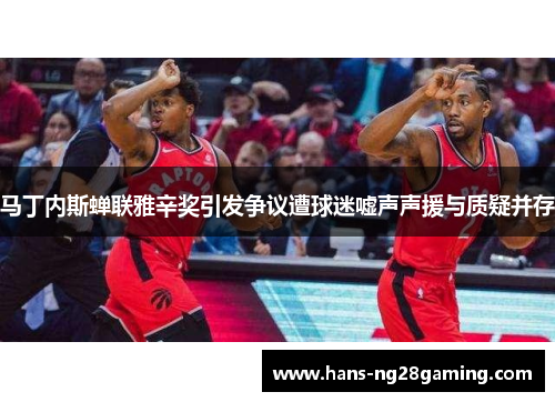 马丁内斯蝉联雅辛奖引发争议遭球迷嘘声声援与质疑并存