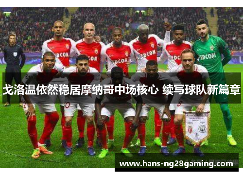 戈洛温依然稳居摩纳哥中场核心 续写球队新篇章 戈洛温依然稳居摩纳哥中场核心 续写球队新篇章