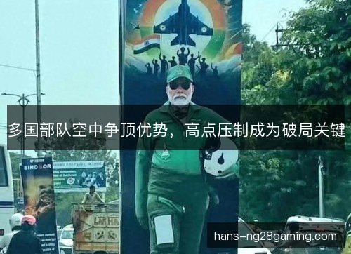 多国部队空中争顶优势，高点压制成为破局关键