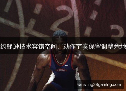 约翰逊技术容错空间，动作节奏保留调整余地