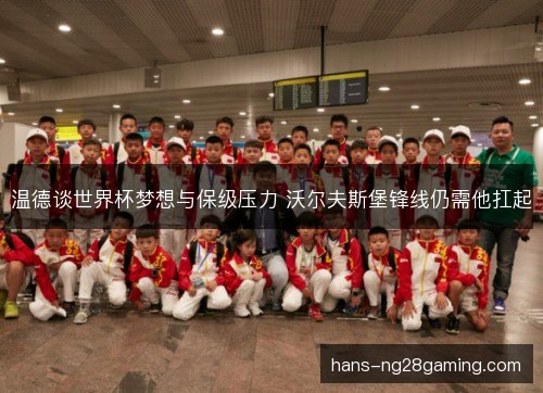 温德谈世界杯梦想与保级压力 沃尔夫斯堡锋线仍需他扛起 温德谈世界杯梦想与保级压力 沃尔夫斯堡锋线仍需他扛起